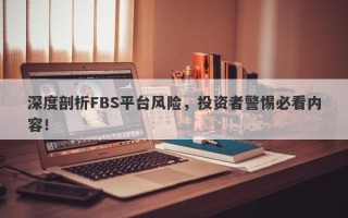 深度剖析FBS平台风险，投资者警惕必看内容！