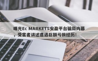 曝光Ec MARKETS安盈平台骗局内幕，受害者讲述遭遇巨额亏损经历！