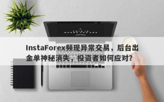 InstaForex频现异常交易，后台出金单神秘消失，投资者如何应对？