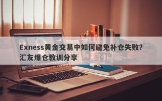 Exness黄金交易中如何避免补仓失败？汇友爆仓教训分享