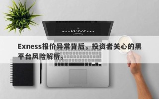 Exness报价异常背后，投资者关心的黑平台风险解析。