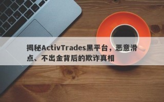 揭秘ActivTrades黑平台，恶意滑点、不出金背后的欺诈真相