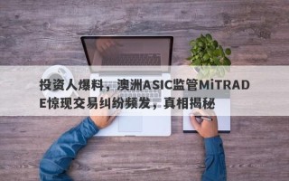 投资人爆料，澳洲ASIC监管MiTRADE惊现交易纠纷频发，真相揭秘