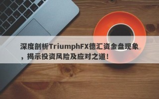 深度剖析TriumphFX德汇资金盘现象，揭示投资风险及应对之道！