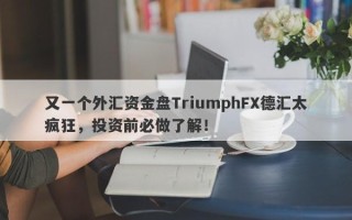 又一个外汇资金盘TriumphFX德汇太疯狂，投资前必做了解！