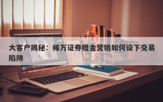 大客户揭秘：稀万证券赠金营销如何设下交易陷阱