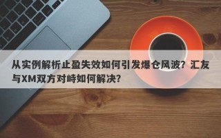 从实例解析止盈失效如何引发爆仓风波？汇友与XM双方对峙如何解决？