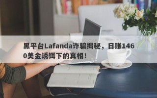 黑平台Lafanda诈骗揭秘，日赚1460美金诱饵下的真相！