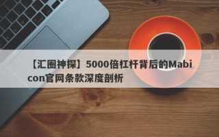 【汇圈神探】5000倍杠杆背后的Mabicon官网条款深度剖析