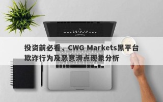 投资前必看，CWG Markets黑平台欺诈行为及恶意滑点现象分析