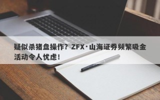 疑似杀猪盘操作？ZFX·山海证券频繁吸金活动令人忧虑！