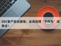 EBC客户投诉激增，业务经理“不作为”成焦点！