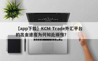 【app下载】KCM Trade外汇平台的出金速度为何如此缓慢？