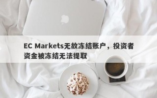 EC Markets无故冻结账户，投资者资金被冻结无法提取