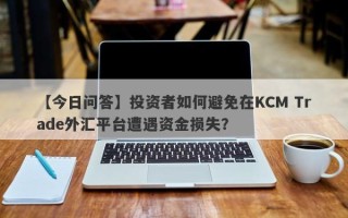 【今日问答】投资者如何避免在KCM Trade外汇平台遭遇资金损失？