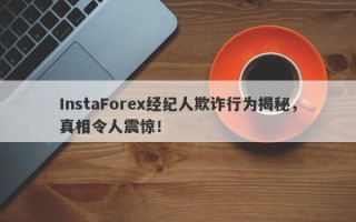 InstaForex经纪人欺诈行为揭秘，真相令人震惊！