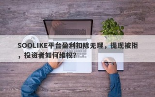 SOOLIKE平台盈利扣除无理，提现被拒，投资者如何维权？