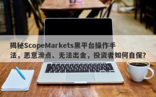 揭秘ScopeMarkets黑平台操作手法，恶意滑点、无法出金，投资者如何自保？