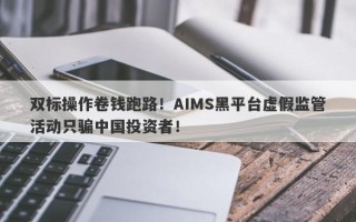 双标操作卷钱跑路！AIMS黑平台虚假监管活动只骗中国投资者！