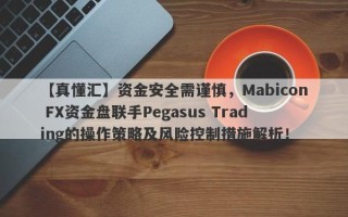 【真懂汇】资金安全需谨慎，Mabicon FX资金盘联手Pegasus Trading的操作策略及风险控制措施解析！