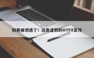 别再被诱惑了！远离虚假的HTFX宣传