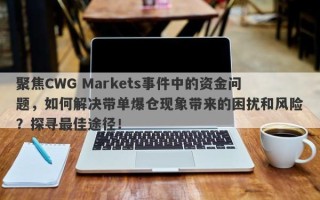 聚焦CWG Markets事件中的资金问题，如何解决带单爆仓现象带来的困扰和风险？探寻最佳途径！