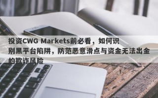 投资CWG Markets前必看，如何识别黑平台陷阱，防范恶意滑点与资金无法出金的欺诈风险