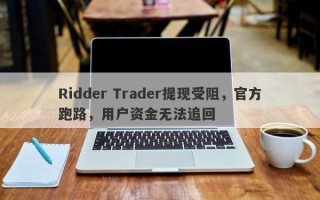 Ridder Trader提现受阻，官方跑路，用户资金无法追回