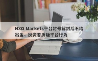 NXG Markets平台封号解封后不给出金，投资者质疑平台行为