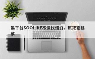 黑平台SOOLIKE不停找借口，疯狂割韭菜