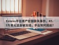 Exness平台用户巨额损失事件，45.5万美元资金被冻结，平台如何回应？