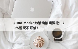 Juno Markets活动陷阱深挖：20%返现不可信！