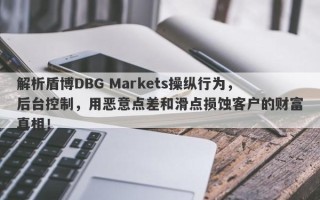 解析盾博DBG Markets操纵行为，后台控制，用恶意点差和滑点损蚀客户的财富真相！