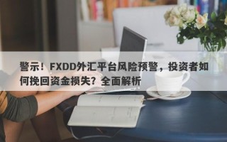 警示！FXDD外汇平台风险预警，投资者如何挽回资金损失？全面解析