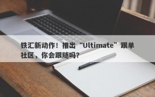 铁汇新动作！推出“Ultimate”跟单社区，你会跟随吗？