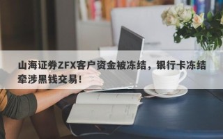 山海证券ZFX客户资金被冻结，银行卡冻结牵涉黑钱交易！