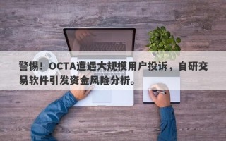 警惕！OCTA遭遇大规模用户投诉，自研交易软件引发资金风险分析。