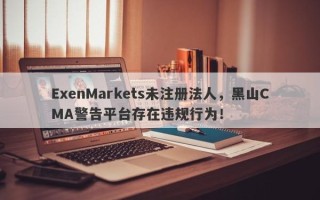 ExenMarkets未注册法人，黑山CMA警告平台存在违规行为！