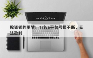 投资者的噩梦！Trive平台亏损不断，无法盈利