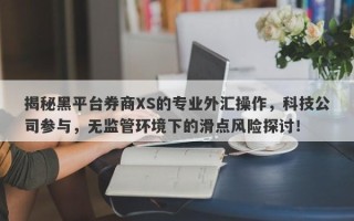 揭秘黑平台券商XS的专业外汇操作，科技公司参与，无监管环境下的滑点风险探讨！