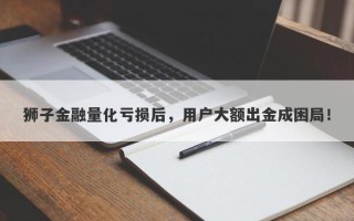 狮子金融量化亏损后，用户大额出金成困局！