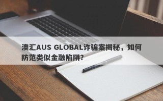 澳汇AUS GLOBAL诈骗案揭秘，如何防范类似金融陷阱？