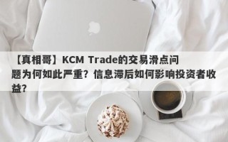 【真相哥】KCM Trade的交易滑点问题为何如此严重？信息滞后如何影响投资者收益？