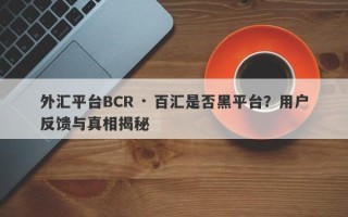 外汇平台BCR · 百汇是否黑平台？用户反馈与真相揭秘