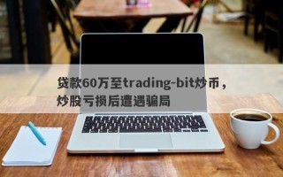 贷款60万至trading-bit炒币，炒股亏损后遭遇骗局