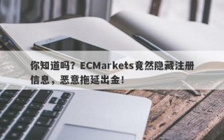 你知道吗？ECMarkets竟然隐藏注册信息，恶意拖延出金！