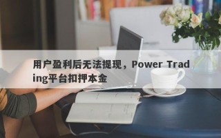 用户盈利后无法提现，Power Trading平台扣押本金