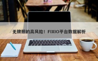 无牌照的高风险！FIXIO平台数据解析