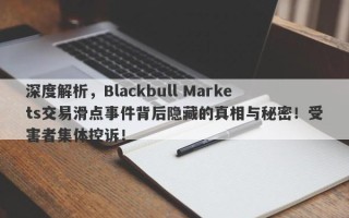 深度解析，Blackbull Markets交易滑点事件背后隐藏的真相与秘密！受害者集体控诉！