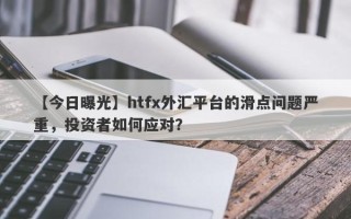 【今日曝光】htfx外汇平台的滑点问题严重，投资者如何应对？